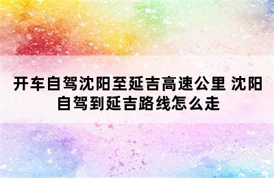 开车自驾沈阳至延吉高速公里 沈阳自驾到延吉路线怎么走